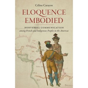Eloquence Embodied - (Published by the Omohundro Institute of Early American Histo) by  Céline Carayon (Hardcover) - 1 of 1