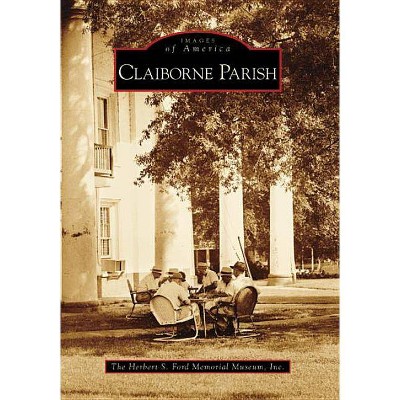 Claiborne Parish - (Images of America (Arcadia Publishing)) by  Herbert S Ford Memorial Museum Inc (Paperback)