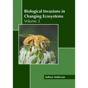 Biological Invasions in Changing Ecosystems: Volume 3 - by  Aubree Anderson (Hardcover) - 1 of 1