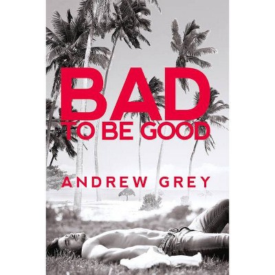 Bad to Be Good, 1 - by  Andrew Grey (Paperback)
