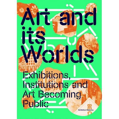 Art and Its Worlds: Exhibitions, Institutions and Art Becoming Public - (Paperback)