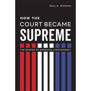 How the Court Became Supreme - by  Paul D Moreno (Hardcover) - 1 of 1