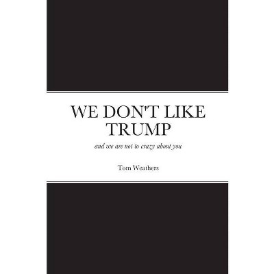 We Don't Like Trump - by  Tom Weathers (Paperback)