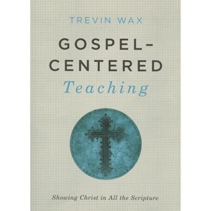 Gospel-Centered Teaching - by  Trevin Wax (Paperback) - 1 of 1