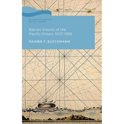 Iberian Visions of the Pacific Ocean, 1507-1899 - (Palgrave Studies in Pacific History) by  R Buschmann (Hardcover)