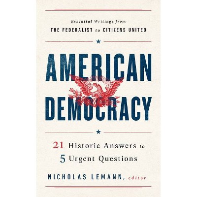 American Democracy: 21 Historic Answers to 5 Urgent Questions - by  Nicholas Lemann (Hardcover)