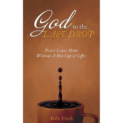 God to the Last Drop - by  Dale Fitch (Paperback)