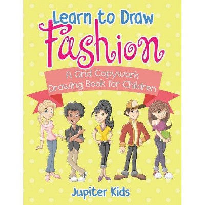 Learn to Draw Fashion - A Grid Copywork Drawing Book for Children - by  Jupiter Kids (Paperback)