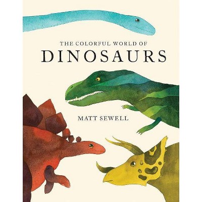 Colorful World of Dinosaurs (Watercolor Illutrations and Fun Facts about 46 Dinosaurs) - by  Matt Sewell (Hardcover)