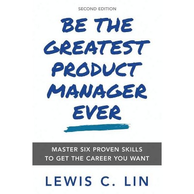 Be the Greatest Product Manager Ever - by  Lewis C Lin (Paperback)