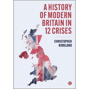 A History of Britain in 12 Crises - by Christopher Kirkland - 1 of 1