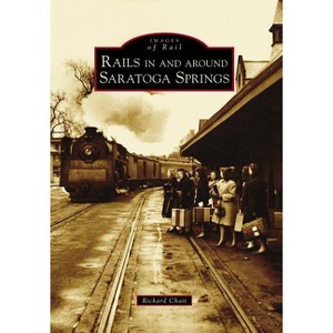 Rails in and Around Saratoga Springs - (Images of Rail) by  Richard Chait (Paperback) - 1 of 1