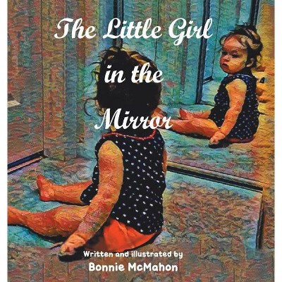 The Little Girl in the Mirror - by  Bonnie McMahon (Hardcover)