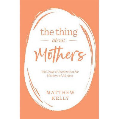 The Thing about Mothers - by  Matthew Kelly (Hardcover)