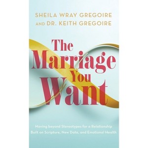 Marriage You Want - by  Sheila Wray Gregoire & Keith Gregoire (Hardcover) - 1 of 1