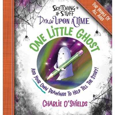 Sketching Stuff Draw Upon A Time - One Little Ghost - (Sketching Stuff Draw Upon a Time Books) by  Charlie O'Shields (Hardcover)