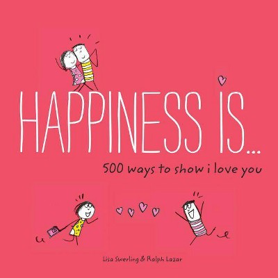 Happiness Is . . . 500 Ways to Show I Love You - by  Lisa Swerling & Ralph Lazar (Paperback)