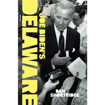 Joe Biden's Delaware - (History & Guide) by  Dan Shortridge (Paperback)
