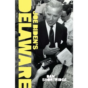 Joe Biden's Delaware - (History & Guide) by  Dan Shortridge (Paperback) - 1 of 1