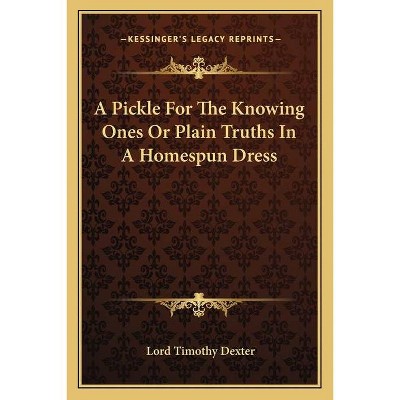 A Pickle For The Knowing Ones Or Plain Truths In A Homespun Dress - by  Lord Timothy Dexter (Paperback)