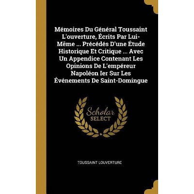 Mémoires Du Général Toussaint l'Ouverture, Écrits Par Lui-Mème ... Précédés d'Une Étude Historique Et Critique ... Avec Un Appendice Contenant Les