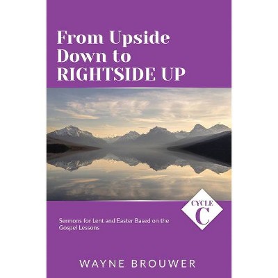 From Upside Down to Rightside Up - by  Wayne Brouwer (Paperback)