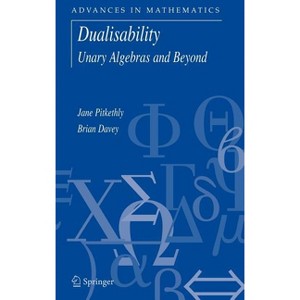 Dualisability - (Advances in Mathematics) by  Jane G Pitkethly & Brian A Davey (Hardcover) - 1 of 1
