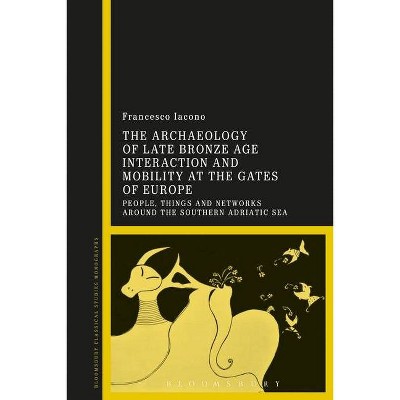 The Archaeology of Late Bronze Age Interaction and Mobility at the Gates of Europe - (Criminal Practice) by  Francesco Iacono (Paperback)