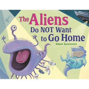 The Aliens Do Not Want to Go Home - by  Adam Gustavson (Hardcover) - 1 of 1