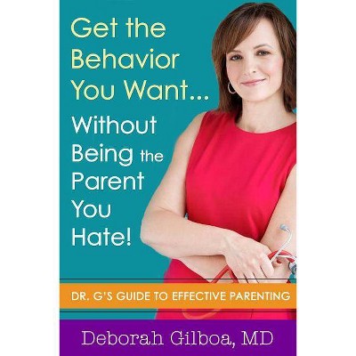 Get the Behavior You Want... Without Being the Parent You Hate! - by  Deborah Gilboa (Paperback)