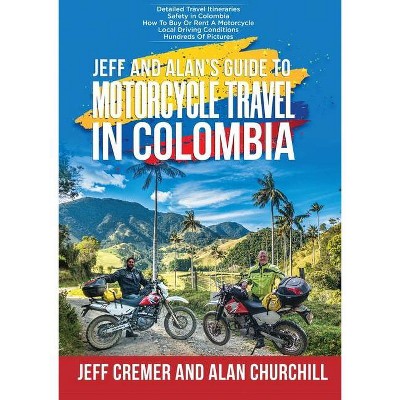 Jeff and Alan's Guide To Motorcycle Travel In Colombia - by  Jeffrey Cremer & Alan Churchill (Paperback)