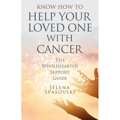 Know How to Help Your Loved One with Cancer - by  Jelena Spasovski (Paperback)