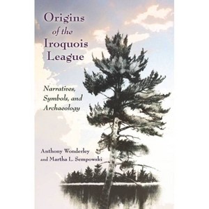 Origins of the Iroquois League - (Iroquois and Their Neighbors) by Anthony Wonderley & Martha L Sempowski - 1 of 1