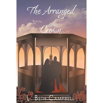 The Arranged Crown - by  L Beth Campbell (Hardcover)