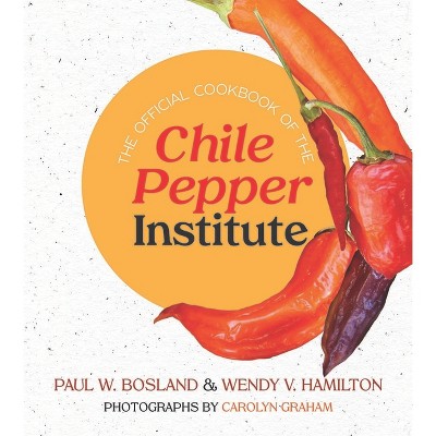 The Official Cookbook of the Chile Pepper Institute - by  Paul W Bosland & Wendy V Hamilton (Paperback)