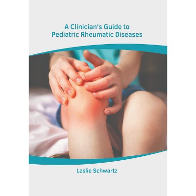 A Clinician's Guide to Pediatric Rheumatic Diseases - by  Leslie Schwartz (Hardcover)