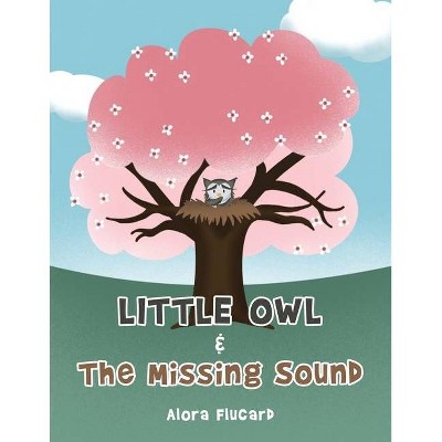 Little Owl & the Missing Sound - by  Alora Flucard (Paperback)