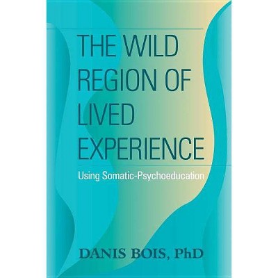 The Wild Region of Lived Experience - by  Danis Bois (Paperback)