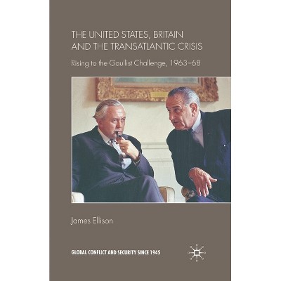 The United States, Britain and the Transatlantic Crisis - (Global Conflict and Security Since 1945) by  J Ellison (Paperback)