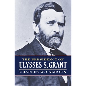 The Presidency of Ulysses S. Grant - (American Presidency) by  Charles W Calhoun (Paperback) - 1 of 1