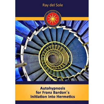 Autohypnosis for Franz Bardon´s Initiation into Hermetics - by  Ray Del Sole (Paperback)