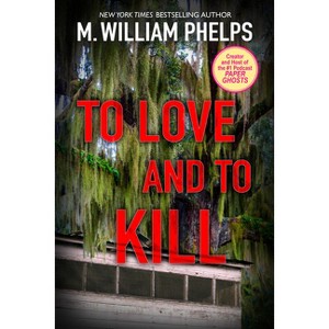 To Love and to Kill - by  M William Phelps (Paperback) - 1 of 1