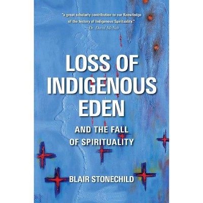 Loss of Indigenous Eden and the Fall of Spirituality - by  Blair A Stonechild (Paperback)