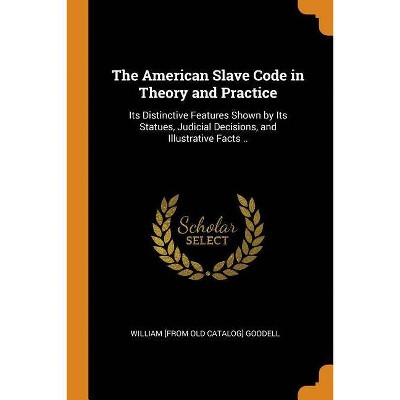 The American Slave Code in Theory and Practice - by  William [From Old Catalog] Goodell (Paperback)