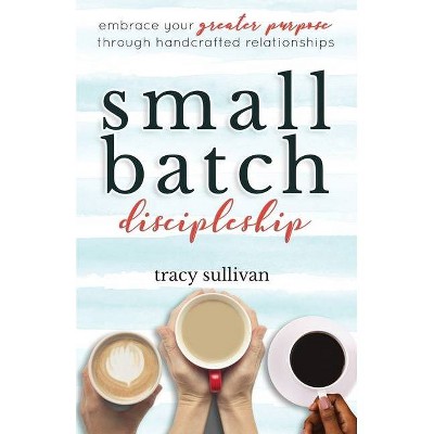 Small Batch Discipleship - by  Tracy Sullivan (Paperback)