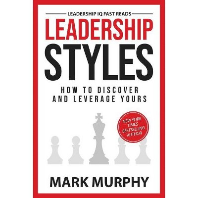 Leadership Styles - (Leadership IQ Fast Reads) by  Mark Murphy (Paperback)