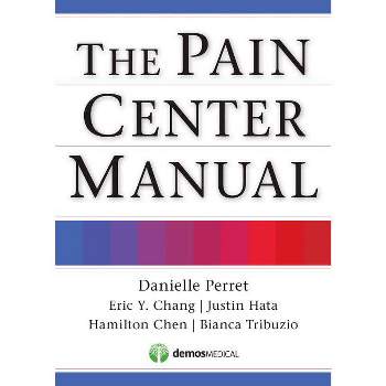 The Pain Center Manual - by  Danielle Perret & Eric Chang & Justin Hata & Hamilton Chen & Bianca Tribuzio (Paperback)