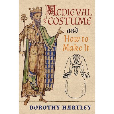Medieval Costume and How to Make It - by  Dorothy Hartley (Paperback)