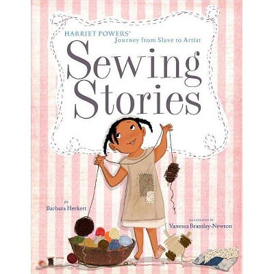 Sewing Stories: Harriet Powers' Journey from Slave to Artist - by  Barbara Herkert (Hardcover)