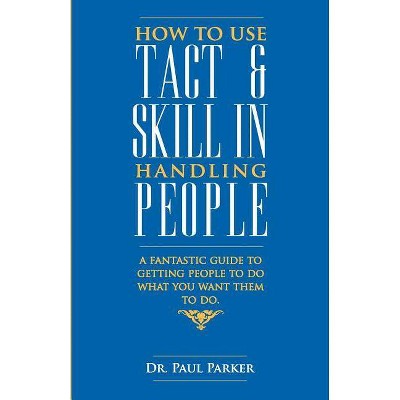 How To Use Tact And Skill In Handling People - by  Robert Parker (Paperback)